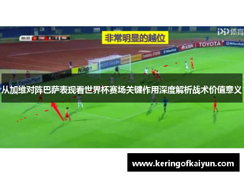 从加维对阵巴萨表现看世界杯赛场关键作用深度解析战术价值意义 从加维对阵巴萨表现看世界杯赛场关键作用深度解析战术价值意义