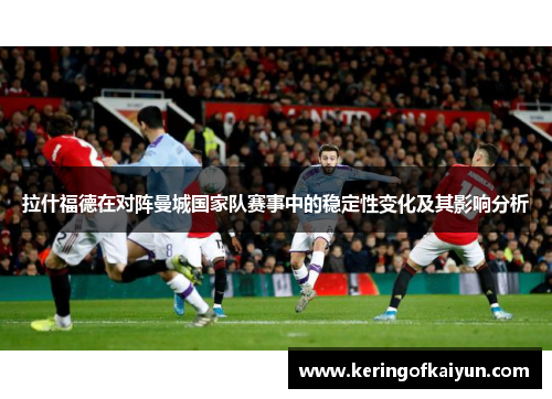 拉什福德在对阵曼城国家队赛事中的稳定性变化及其影响分析