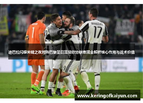 迪巴拉闪耀关键之夜对阵巴黎圣日耳曼欧协联表现全解析核心作用与战术价值 迪巴拉闪耀关键之夜对阵巴黎圣日耳曼欧协联表现全解析核心作用与战术价值