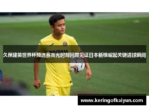 久保建英世界杯预选赛高光时刻回顾见证日本新核崛起关键进球瞬间 久保建英世界杯预选赛高光时刻回顾见证日本新核崛起关键进球瞬间