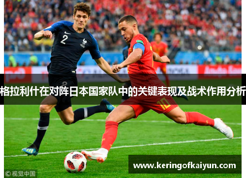 格拉利什在对阵日本国家队中的关键表现及战术作用分析 格拉利什在对阵日本国家队中的关键表现及战术作用分析
