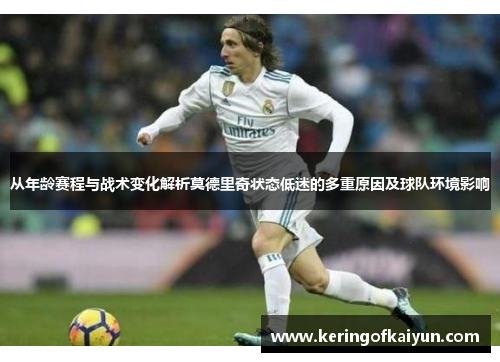 从年龄赛程与战术变化解析莫德里奇状态低迷的多重原因及球队环境影响 从年龄赛程与战术变化解析莫德里奇状态低迷的多重原因及球队环境影响