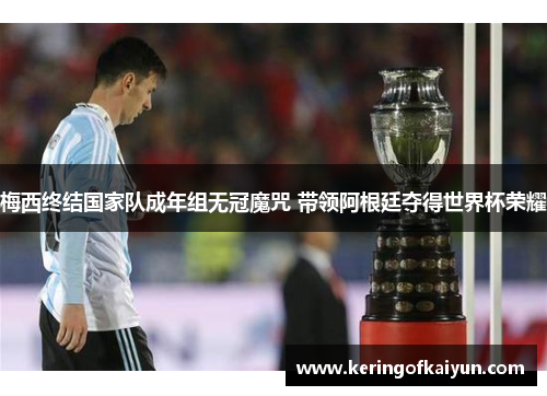 梅西终结国家队成年组无冠魔咒 带领阿根廷夺得世界杯荣耀 梅西终结国家队成年组无冠魔咒 带领阿根廷夺得世界杯荣耀