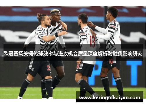 欧冠赛场关键传球效率与进攻机会质量深度解析对胜负影响研究