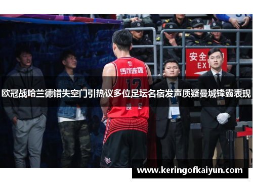 欧冠战哈兰德错失空门引热议多位足坛名宿发声质疑曼城锋霸表现 欧冠战哈兰德错失空门引热议多位足坛名宿发声质疑曼城锋霸表现