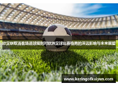 欧足联取消客场进球规则对欧洲足球比赛格局的深远影响与未来展望 欧足联取消客场进球规则对欧洲足球比赛格局的深远影响与未来展望