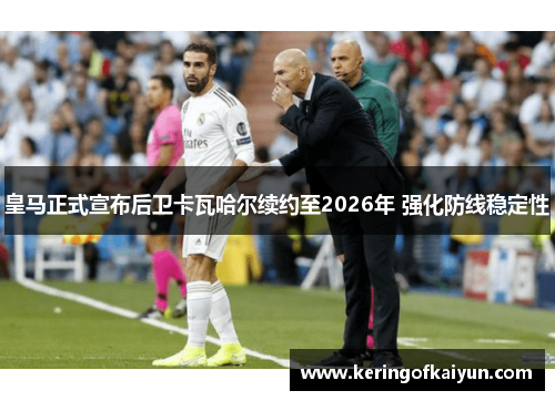 皇马正式宣布后卫卡瓦哈尔续约至2026年 强化防线稳定性 皇马正式宣布后卫卡瓦哈尔续约至2026年 强化防线稳定性