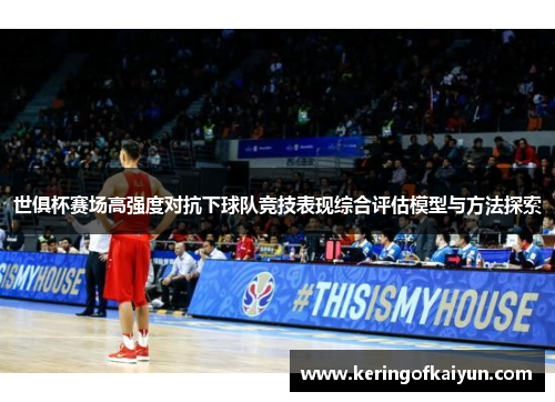 世俱杯赛场高强度对抗下球队竞技表现综合评估模型与方法探索 世俱杯赛场高强度对抗下球队竞技表现综合评估模型与方法探索