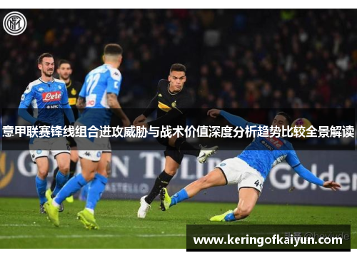 意甲联赛锋线组合进攻威胁与战术价值深度分析趋势比较全景解读 意甲联赛锋线组合进攻威胁与战术价值深度分析趋势比较全景解读