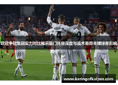 欧冠争冠集团实力对比揭示豪门阵容深度与战术差异关键球星影响 欧冠争冠集团实力对比揭示豪门阵容深度与战术差异关键球星影响